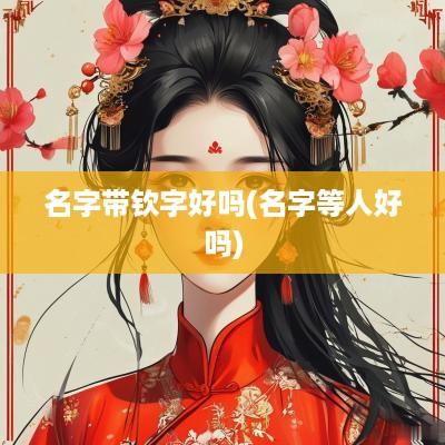 名字带钦字好吗(名字等人好吗)
