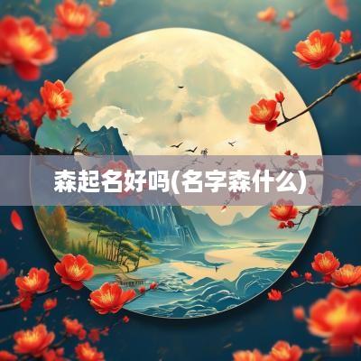 森起名好吗(名字森什么)