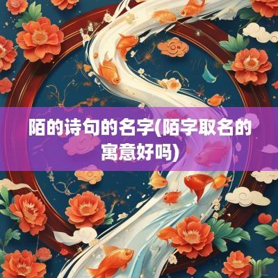 陌的诗句的名字(陌字取名的寓意好吗)