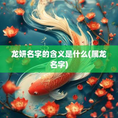 龙妍名字的含义是什么(属龙名字)