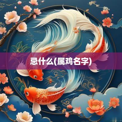忌什么(属鸡名字)