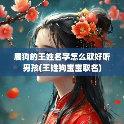 属狗的王姓名字怎么取好听男孩(王姓狗宝宝取名)