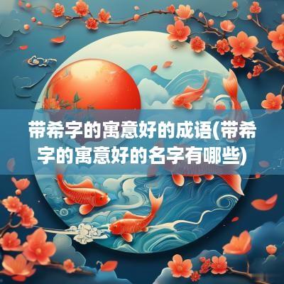带希字的寓意好的成语(带希字的寓意好的名字有哪些)