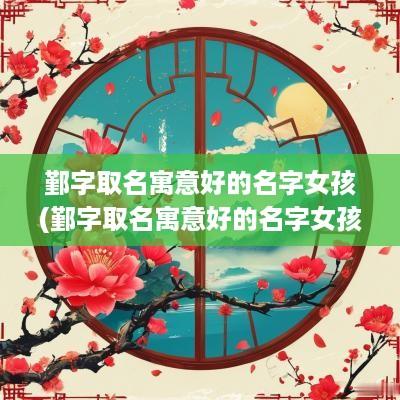 鄞字取名寓意好的名字女孩(鄞字取名寓意好的名字女孩子)