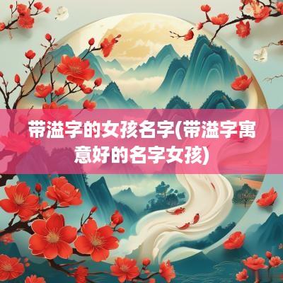 带溢字的女孩名字(带溢字寓意好的名字女孩)