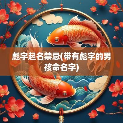 彪字起名禁忌(带有彪字的男孩命名字)