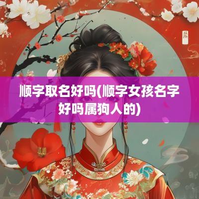 顺字取名好吗(顺字女孩名字好吗属狗人的)