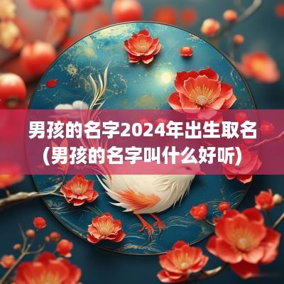 男孩的名字2025年出生取名(男孩的名字叫什么好听)