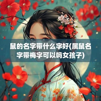 鼠的名字带什么字好(属鼠名字带梅字可以吗女孩子)