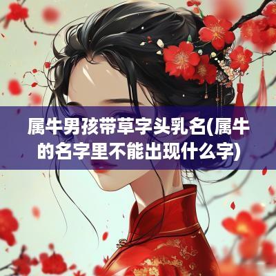 属牛男孩带草字头乳名(属牛的名字里不能出现什么字)