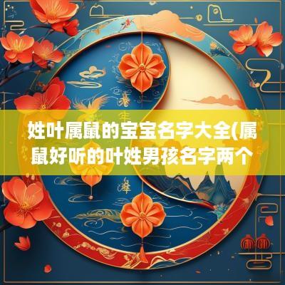 姓叶属鼠的宝宝名字大全(属鼠好听的叶姓男孩名字两个字)