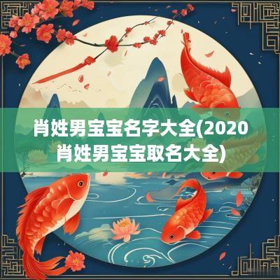 肖姓男宝宝名字大全(2025肖姓男宝宝取名大全)