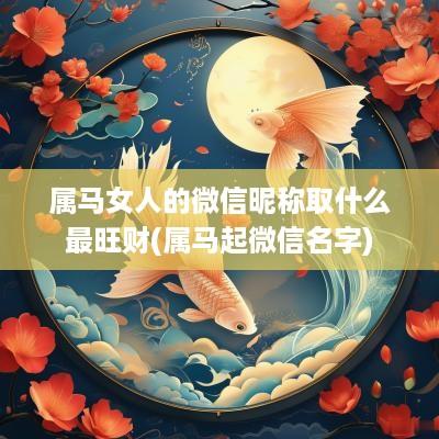 属马女人的微信昵称取什么最旺财(属马起微信名字)