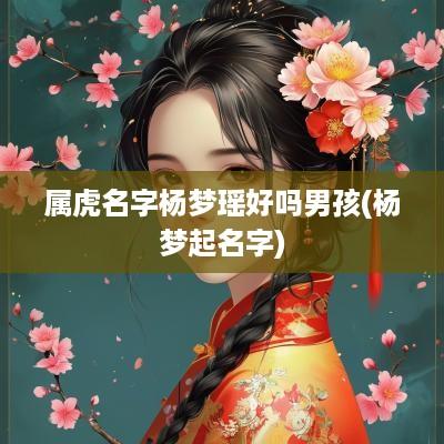 属虎名字杨梦瑶好吗男孩(杨梦起名字)