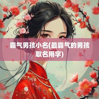 霸气男孩小名(最霸气的男孩取名用字)