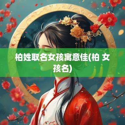 柏姓取名女孩寓意佳(柏 女孩名)