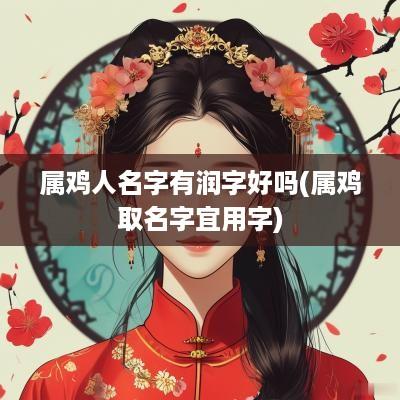 属鸡人名字有润字好吗(属鸡取名字宜用字)