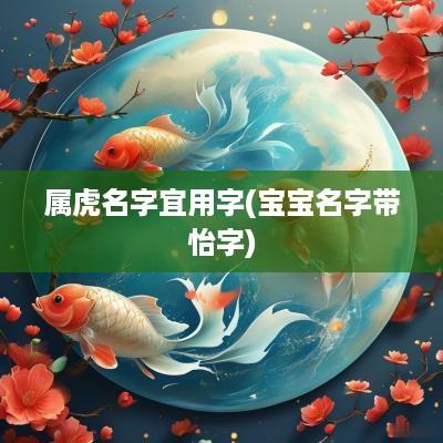 属虎名字宜用字(宝宝名字带怡字)