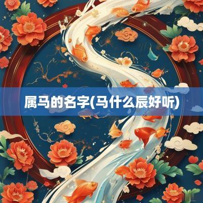 属马的名字(马什么辰好听)