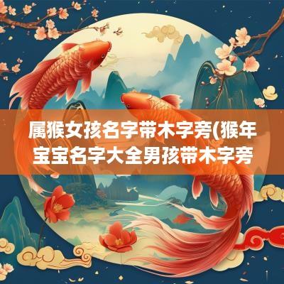 属猴女孩名字带木字旁(猴年宝宝名字大全男孩带木字旁)