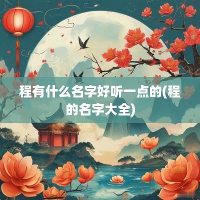 程有什么名字好听一点的(程的名字大全)