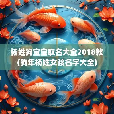 杨姓狗宝宝取名大全2018款(狗年杨姓女孩名字大全)