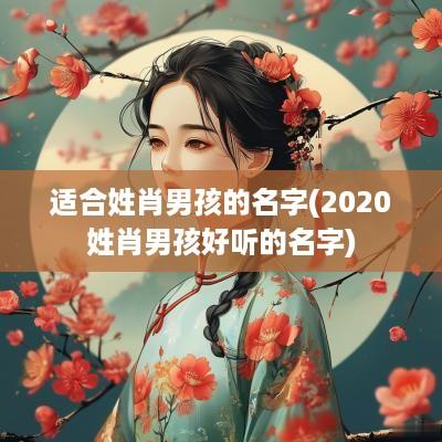 适合姓肖男孩的名字(2025姓肖男孩好听的名字)