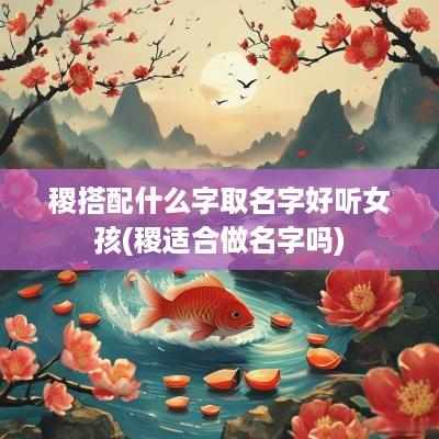 稷搭配什么字取名字好听女孩(稷适合做名字吗)