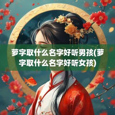 萝字取什么名字好听男孩(萝字取什么名字好听女孩)