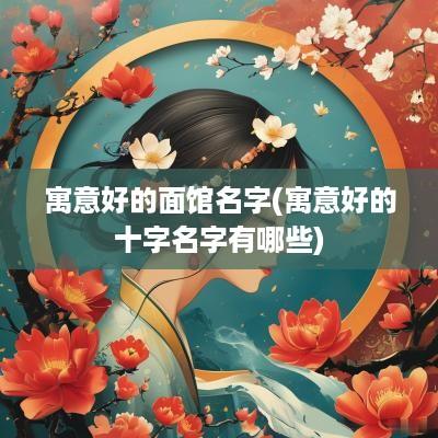 寓意好的面馆名字(寓意好的十字名字有哪些)