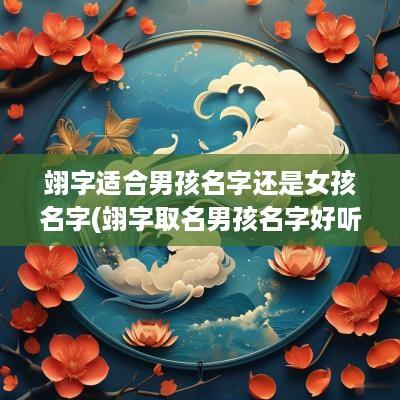 翊字适合男孩名字还是女孩名字(翊字取名男孩名字好听)