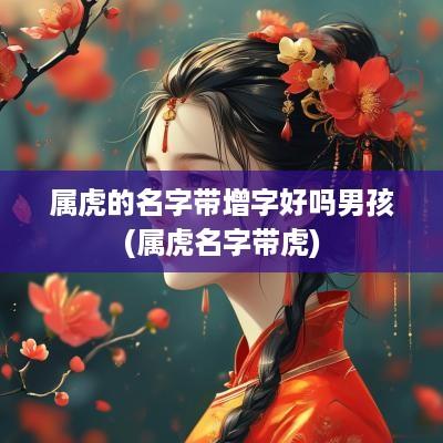 属虎的名字带增字好吗男孩(属虎名字带虎)