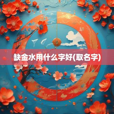 缺金水用什么字好(取名字)