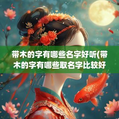 带木的字有哪些名字好听(带木的字有哪些取名字比较好)