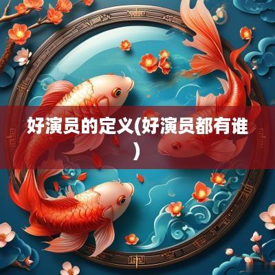 好演员的定义(好演员都有谁)