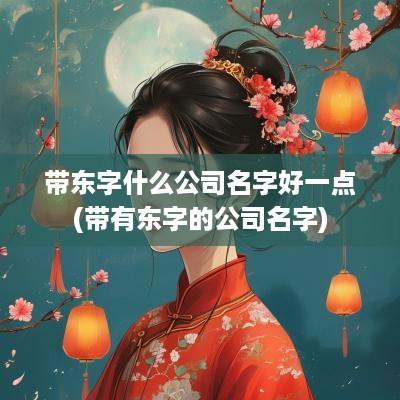带东字什么公司名字好一点(带有东字的公司名字)