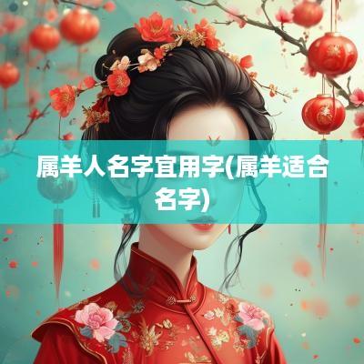 属羊人名字宜用字(属羊适合名字)