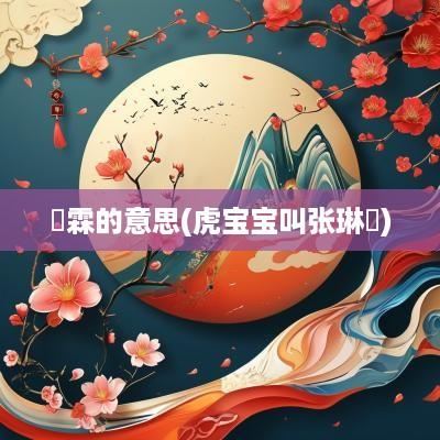 珺霖的意思(虎宝宝叫张琳珺)