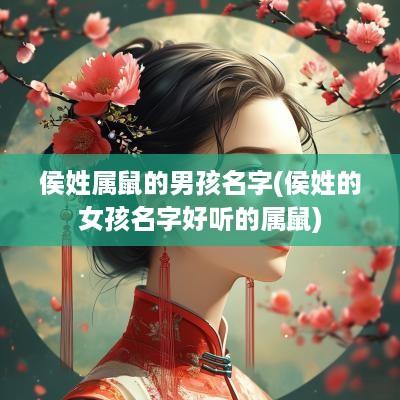侯姓属鼠的男孩名字(侯姓的女孩名字好听的属鼠)