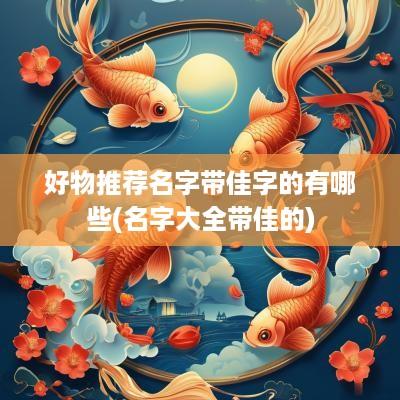 好物推荐名字带佳字的有哪些(名字大全带佳的)