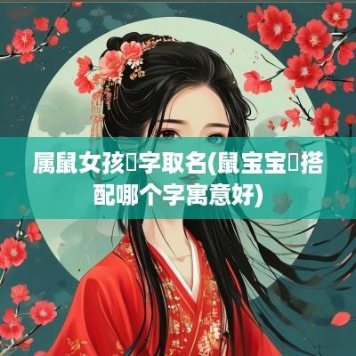 属鼠女孩玥字取名(鼠宝宝玥搭配哪个字寓意好)