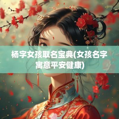 杨字女孩取名宝典(女孩名字寓意平安健康)