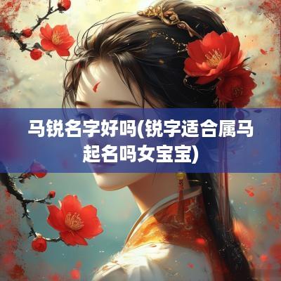 马锐名字好吗(锐字适合属马起名吗女宝宝)