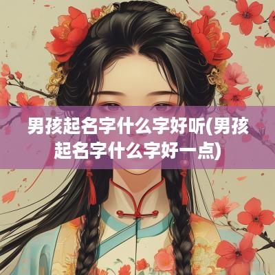 男孩起名字什么字好听(男孩起名字什么字好一点)