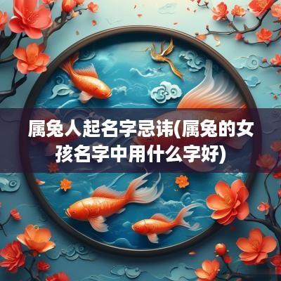 属兔人起名字忌讳(属兔的女孩名字中用什么字好)