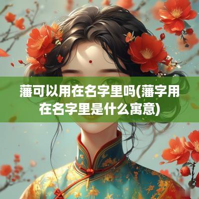 藩可以用在名字里吗(藩字用在名字里是什么寓意)