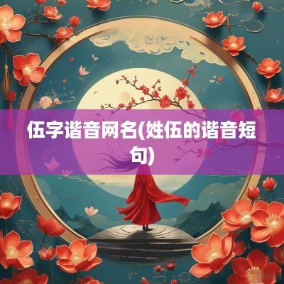 伍字谐音网名(姓伍的谐音短句)