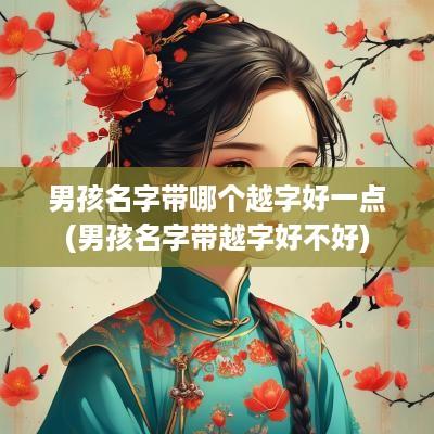 男孩名字带哪个越字好一点(男孩名字带越字好不好)