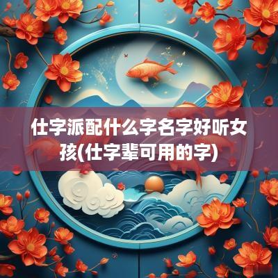 仕字派配什么字名字好听女孩(仕字辈可用的字)