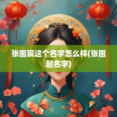 张国宸这个名字怎么样(张国起名字)